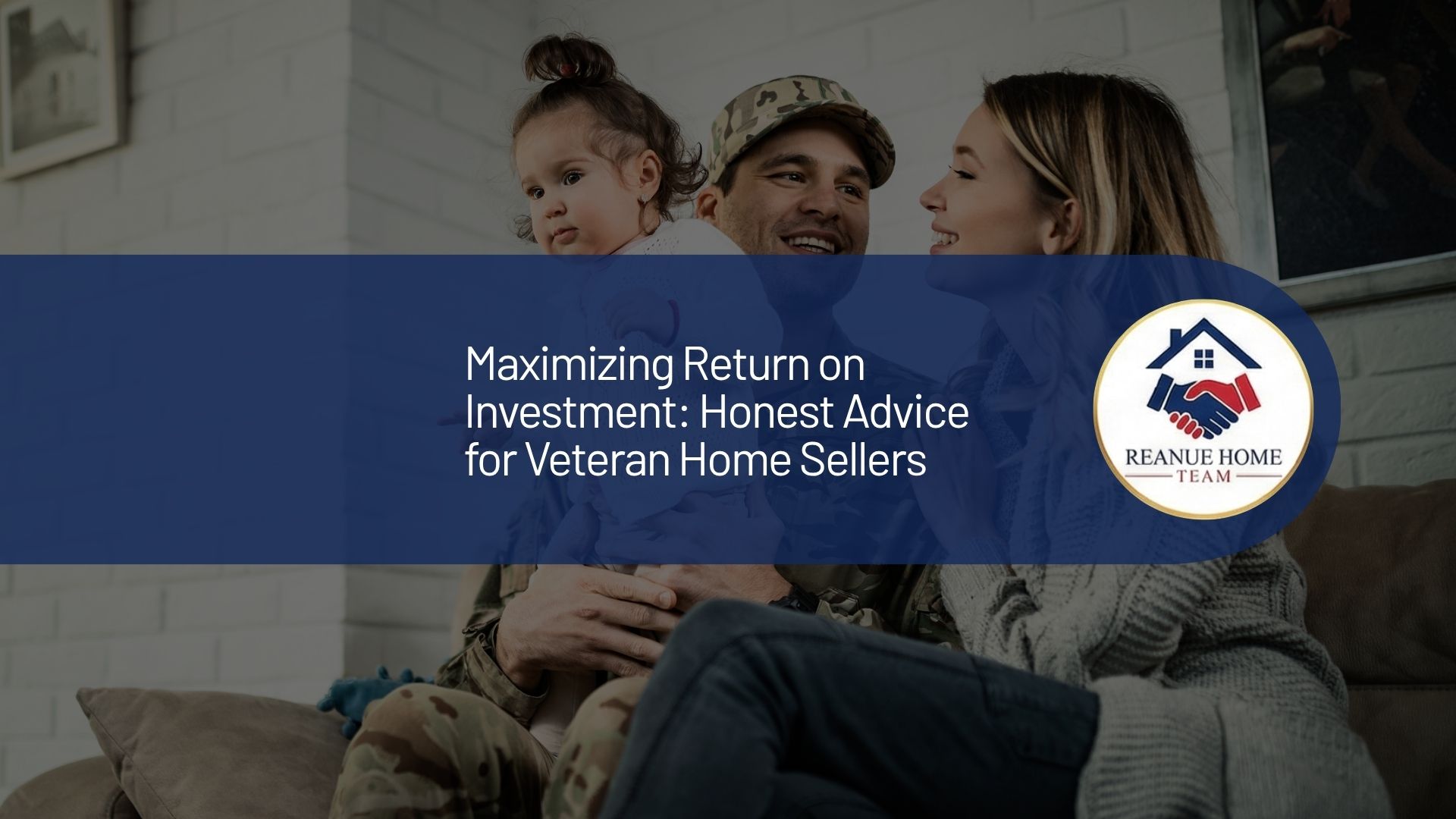 A professional real estate marketing graphic with a central dark blue banner overlay reading Maximizing Return on Investment Honest Advice for Veteran Home Sellers next to a circular Reanue Home Team logo badge over a background