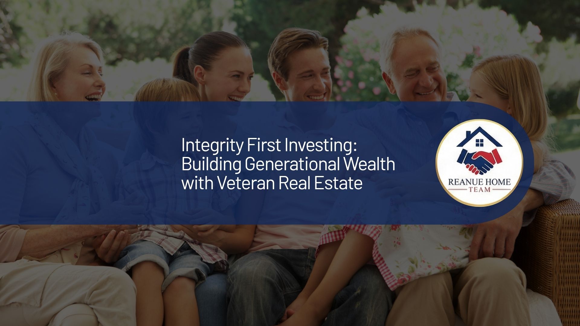 A professional real estate marketing graphic with a central dark blue banner overlay reading, "Integrity First Investing Building Generational Wealth with Veteran Real Estate" next to a circular Reanue Home Team logo badge over a background.