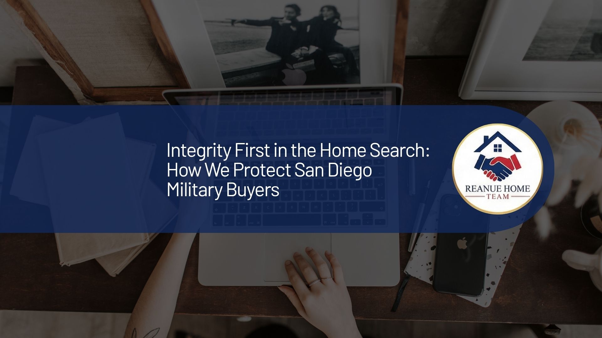 A professional real estate marketing graphic with a central dark blue banner overlay reading Integrity First in the Home Search How We Protect San Diego Military Buyers next to a circular Reanue Home Team logo badge over a background.
